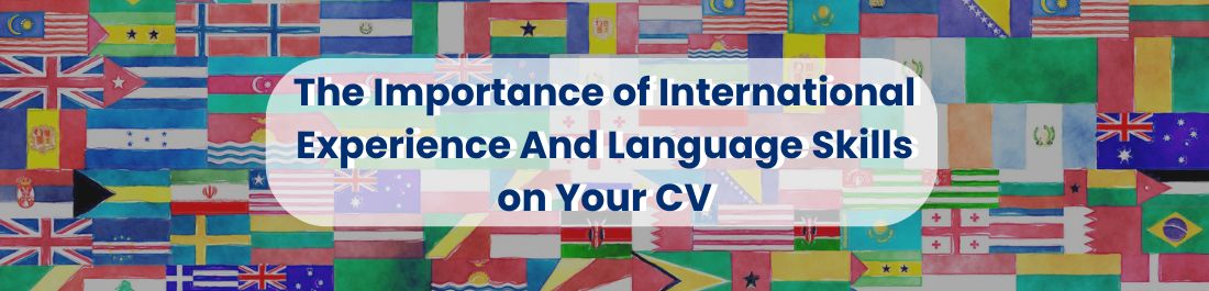 The importance of International Experience and Language skills on your CV