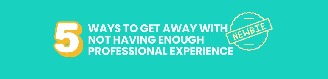5 Ways to Get Away With Not Having Enough Professional Experience