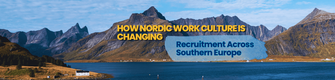 How Nordic Work Culture Is Changing Recruitment Across Southern Europe