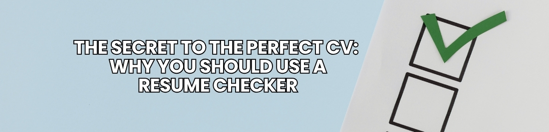 The Secret to The Perfect CV: Why You Should Use a Resume Checker