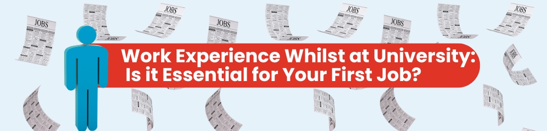 Work Experience Whilst At University: Is It Essential For Your First Job?